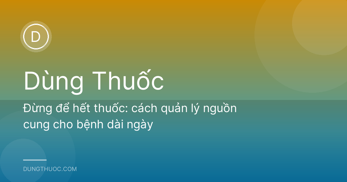 Đừng để hết thuốc: cách quản lý nguồn cung cho bệnh dài ngày