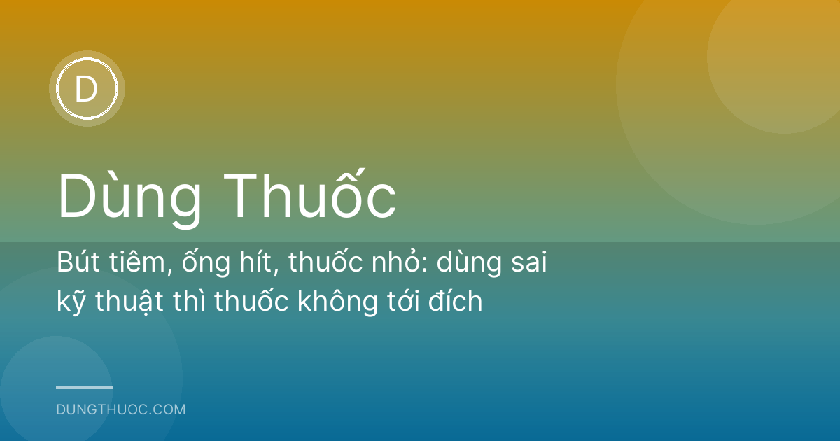 Bút tiêm, ống hít, thuốc nhỏ: dùng sai kỹ thuật thì thuốc không tới đích