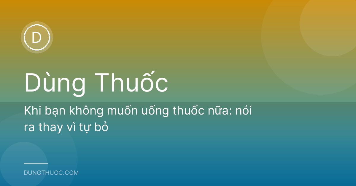 Khi bạn không muốn uống thuốc nữa: nói ra thay vì tự bỏ