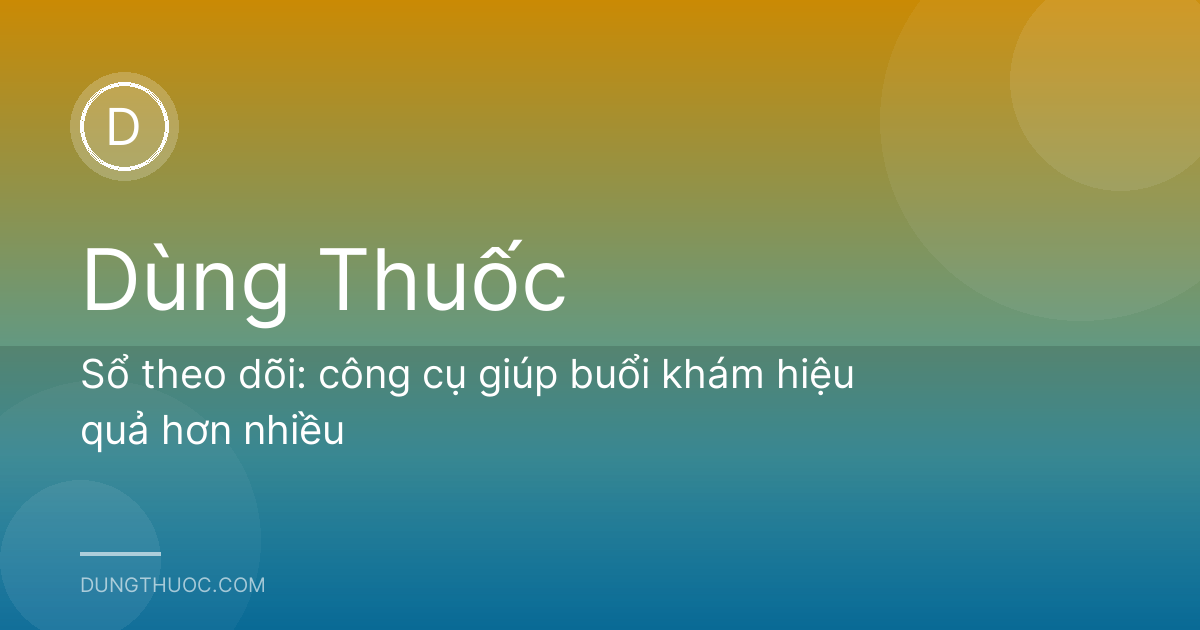 Sổ theo dõi: công cụ giúp buổi khám hiệu quả hơn nhiều