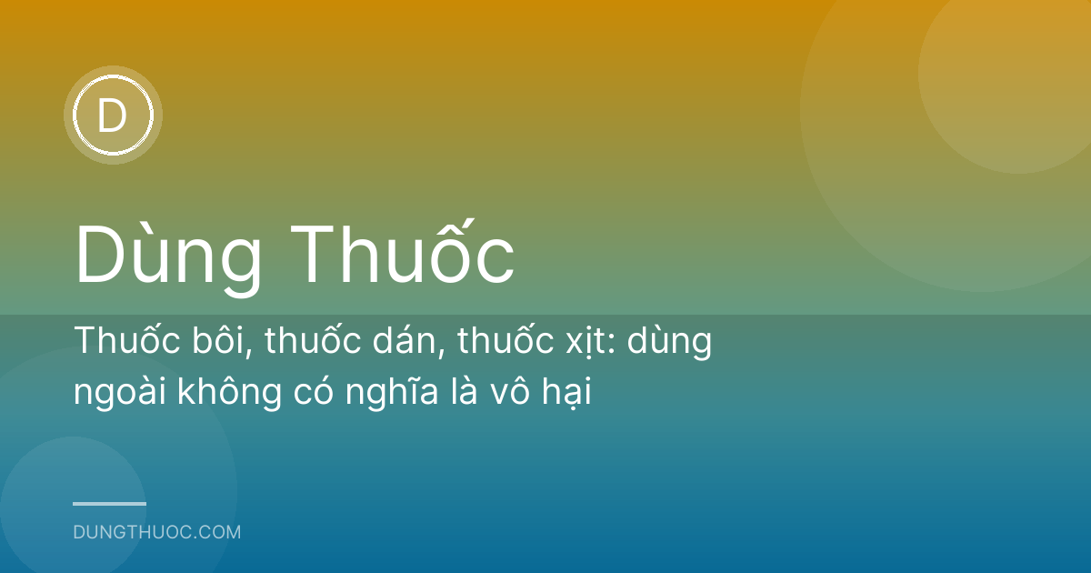 Thuốc bôi, thuốc dán, thuốc xịt: dùng ngoài không có nghĩa là vô hại