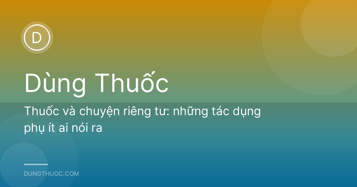 Thuốc và chuyện riêng tư: những tác dụng phụ ít ai nói ra